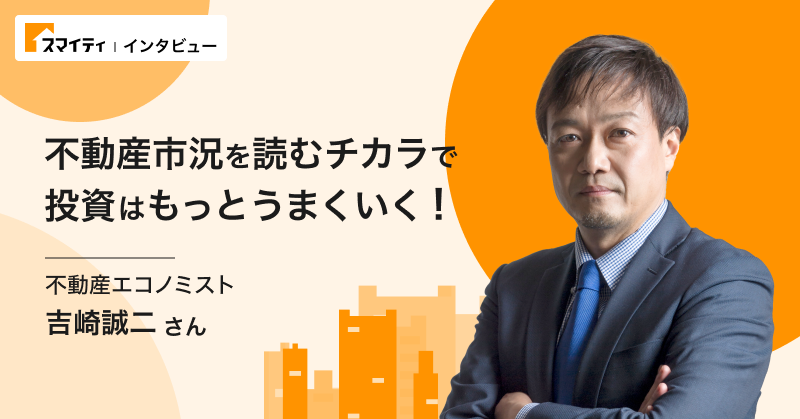 「不動産市況を読むチカラで投資はもっとうまくいく！」吉崎誠二さんインタビュー