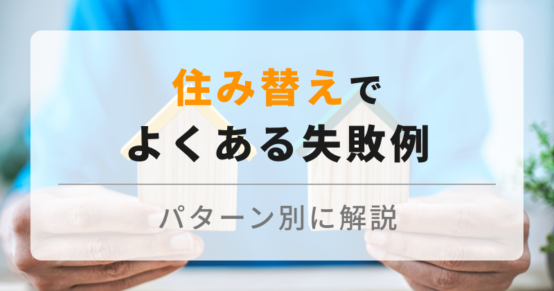 住み替えで失敗は避けたい！事例から学ぶ「売り・買い」成功への道