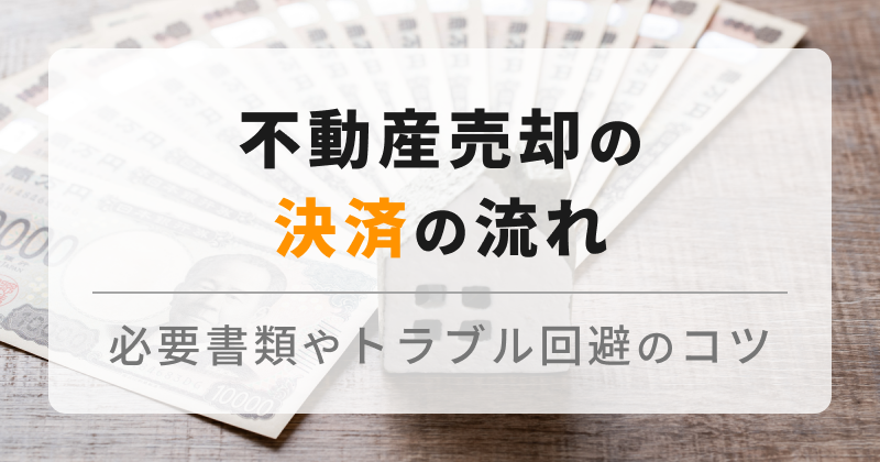 不動産売却時の決済の流れ｜必要な準備と注意点を解説します