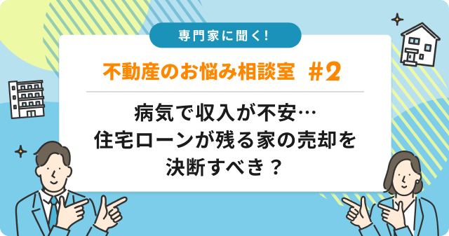 専門家に聞く！病気で収入不安、住宅ローン残債がある家の売却を決断すべき？