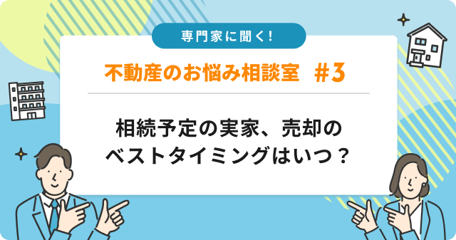 専門家に聞く！相続予定の実家、売却のベストタイミングはいつが正解？