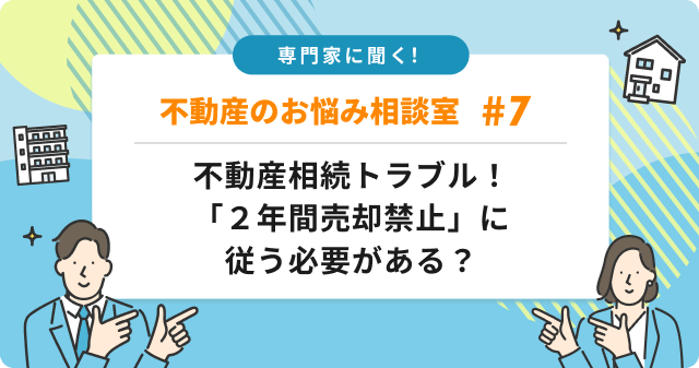 専門家に聞く！不動産相続トラブル！「２年間売却禁止」は本当に従う必要がある？