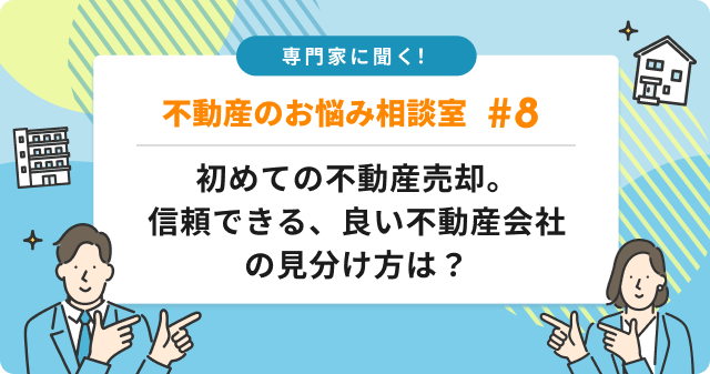 専門家に聞く！初めての不動産売却。良い不動産会社の見分け方は？