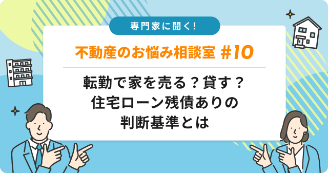 専門家に聞く！転勤で家を売る？貸す？住宅ローン残債ありの判断基準とは