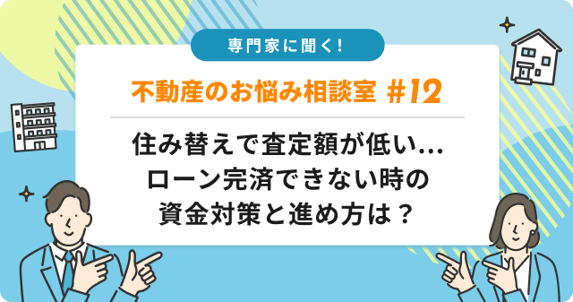 専門家に聞く！ 住み替えで査定額が低い...ローン完済できない時の資金対策と進め方は？