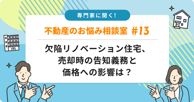 専門家に聞く！欠陥が判明したリノベーション住宅、売却時の告知義務と価格への影響は？