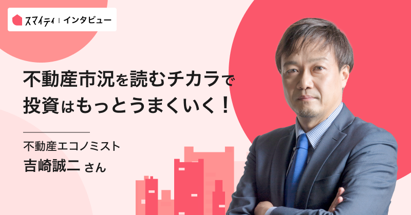 「不動産市況を読むチカラで投資はもっとうまくいく！」吉崎誠二さんインタビュー